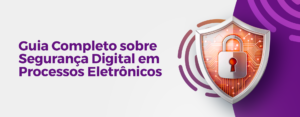 Guia Completo sobre Segurança Digital em Processos Eletrônicos